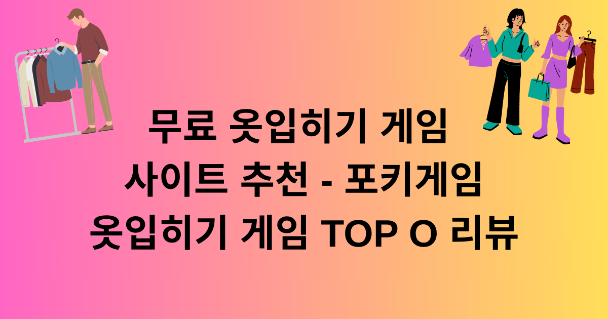 무료 옷입히기 게임 사이트 추천 - 포키게임 옷입히기 게임 TOP 5 리뷰