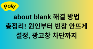 about blank 해결 방법 총정리! 원인부터 빈창 안뜨게 설정, 광고창 차단까지