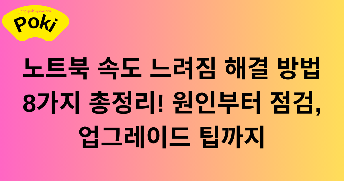 노트북 속도 느려짐 해결 방법 8가지 총정리! 원인부터 점검, 업그레이드 팁까지