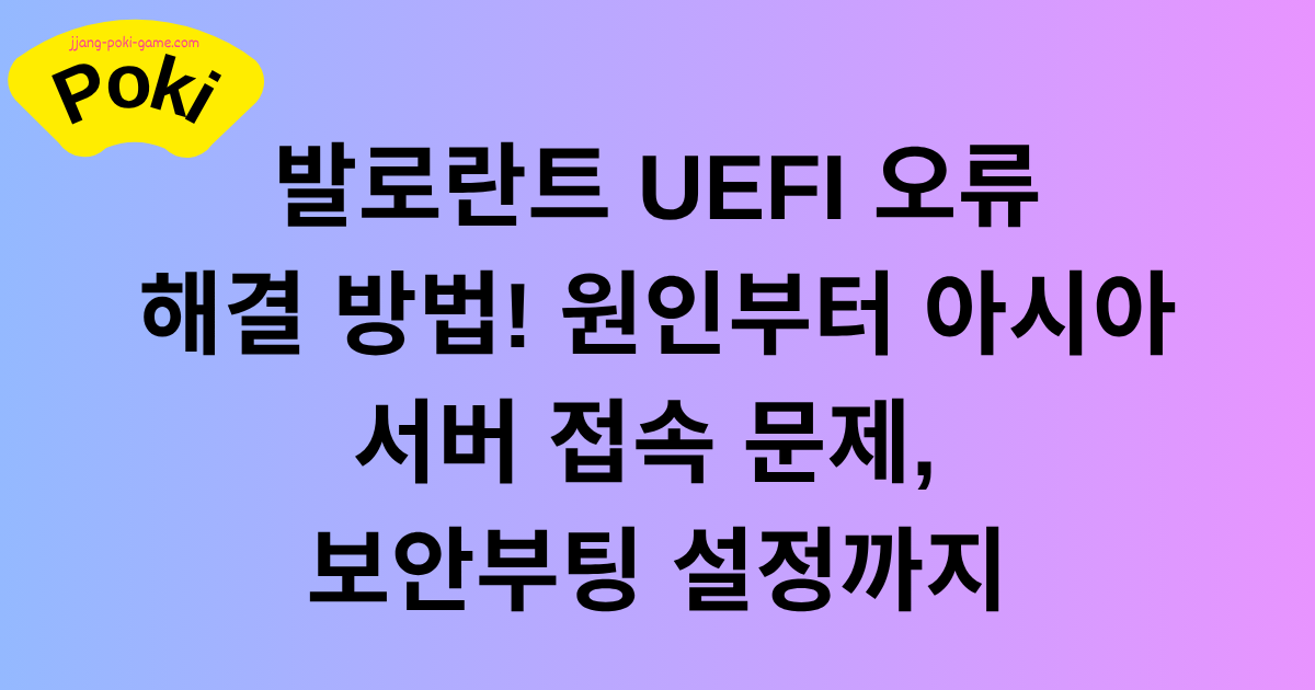 발로란트 UEFI 오류 해결 방법! 원인부터 아시아 서버 접속 문제, 보안부팅 설정까지